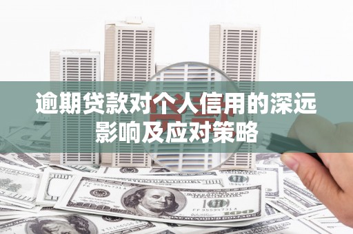 锡林郭勒逾期贷款对个人信用的深远影响及应对策略