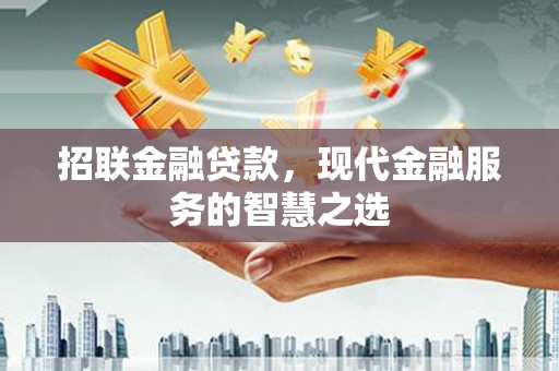 锡林郭勒招联金融贷款，现代金融服务的智慧之选