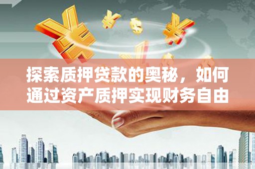 锡林郭勒探索质押贷款的奥秘，如何通过资产质押实现财务自由