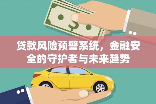 锡林郭勒贷款风险预警系统，金融安全的守护者与未来趋势