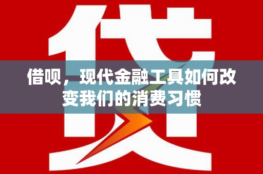 锡林郭勒借呗，现代金融工具如何改变我们的消费习惯
