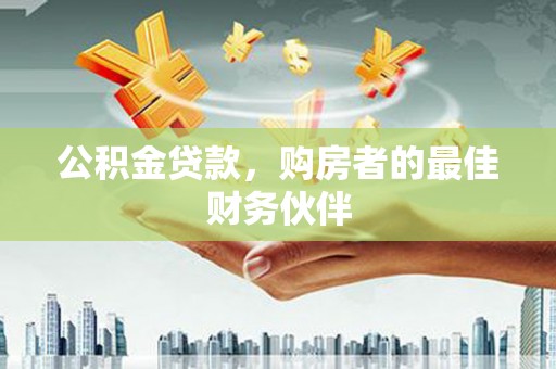 锡林郭勒公积金贷款，购房者的最佳财务伙伴