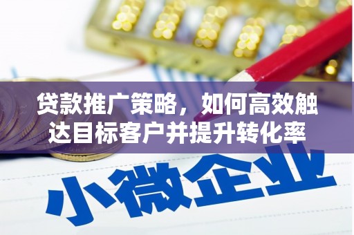 锡林郭勒贷款推广策略，如何高效触达目标客户并提升转化率
