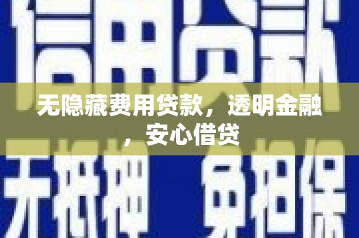 锡林郭勒无隐藏费用贷款，透明金融，安心借贷