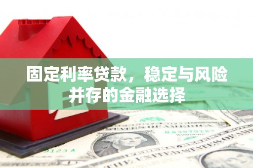锡林郭勒固定利率贷款，稳定与风险并存的金融选择