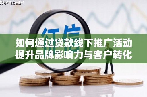 锡林郭勒如何通过贷款线下推广活动提升品牌影响力与客户转化率