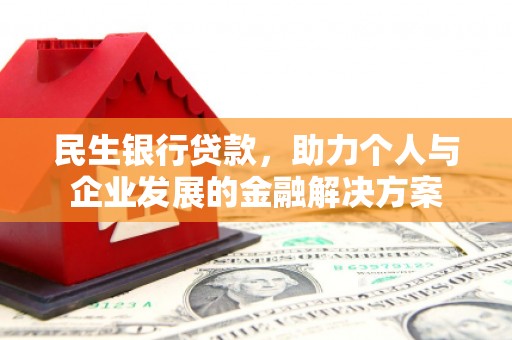 锡林郭勒民生银行贷款，助力个人与企业发展的金融解决方案