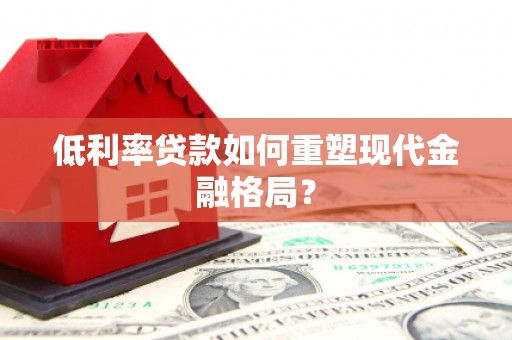 锡林郭勒低利率贷款如何重塑现代金融格局？