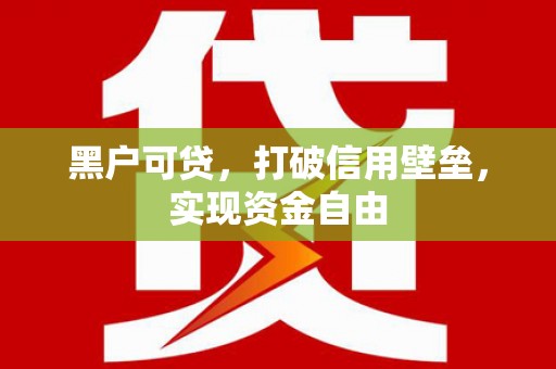 锡林郭勒黑户可贷，打破信用壁垒，实现资金自由