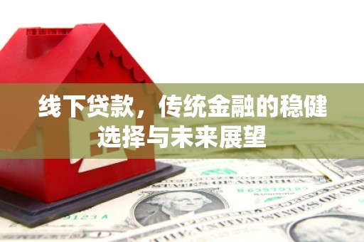 锡林郭勒线下贷款，传统金融的稳健选择与未来展望