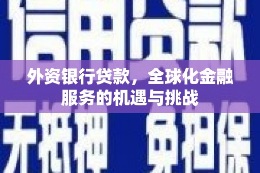 锡林郭勒外资银行贷款，全球化金融服务的机遇与挑战