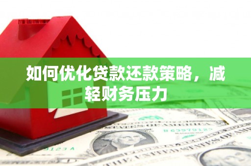 锡林郭勒如何优化贷款还款策略，减轻财务压力