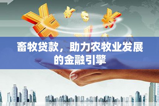 锡林郭勒畜牧贷款，助力农牧业发展的金融引擎