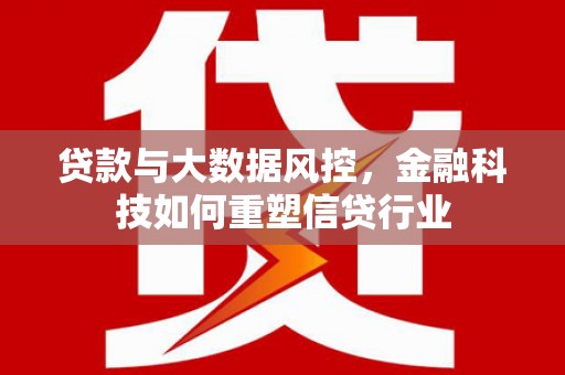 锡林郭勒贷款与大数据风控，金融科技如何重塑信贷行业