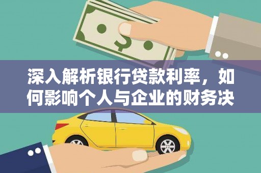 锡林郭勒深入解析银行贷款利率，如何影响个人与企业的财务决策