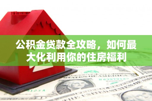 锡林郭勒公积金贷款全攻略，如何最大化利用你的住房福利