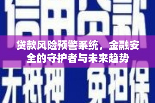 锡林郭勒贷款风险预警系统，金融安全的守护者与未来趋势