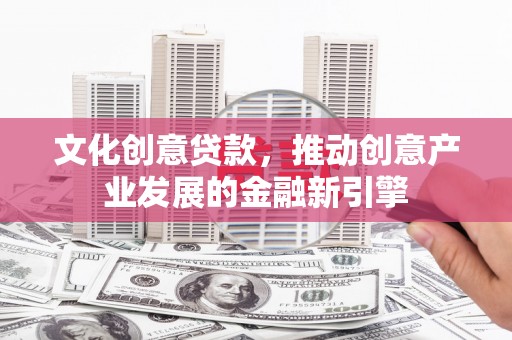 锡林郭勒文化创意贷款，推动创意产业发展的金融新引擎