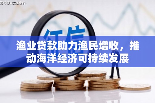 锡林郭勒渔业贷款助力渔民增收，推动海洋经济可持续发展