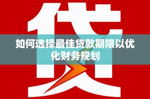 锡林郭勒如何选择最佳贷款期限以优化财务规划