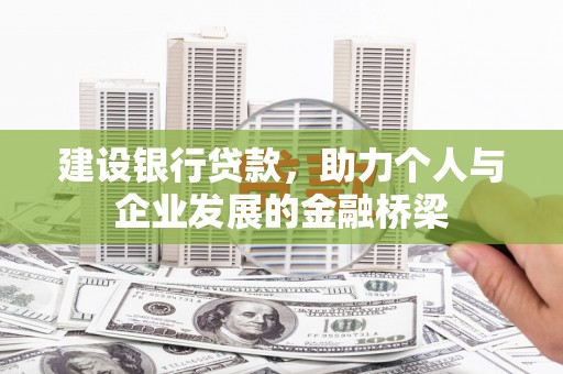 锡林郭勒建设银行贷款，助力个人与企业发展的金融桥梁