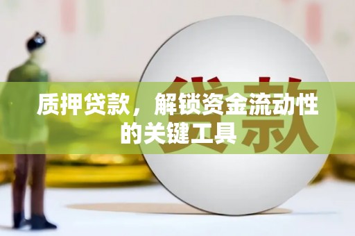 锡林郭勒质押贷款，解锁资金流动性的关键工具