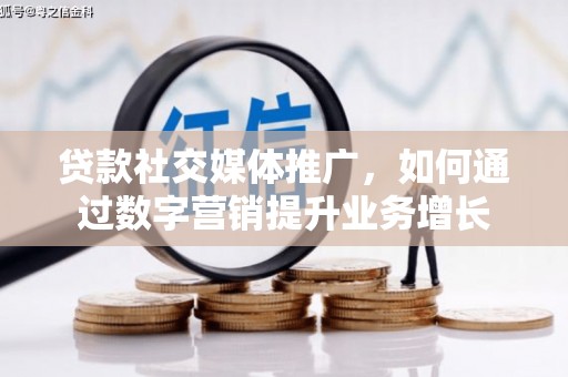 锡林郭勒贷款社交媒体推广，如何通过数字营销提升业务增长