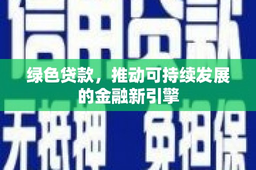 锡林郭勒绿色贷款，推动可持续发展的金融新引擎