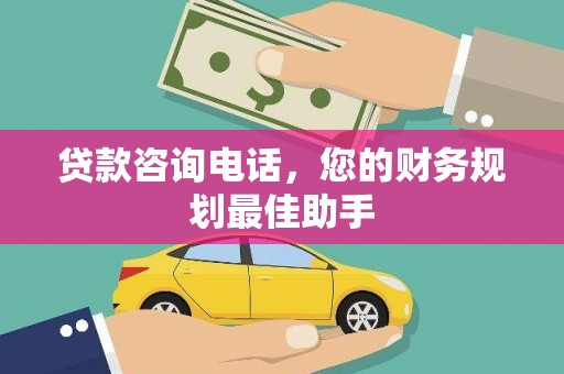 锡林郭勒贷款咨询电话，您的财务规划最佳助手
