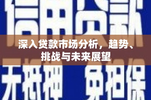 锡林郭勒深入贷款市场分析，趋势、挑战与未来展望