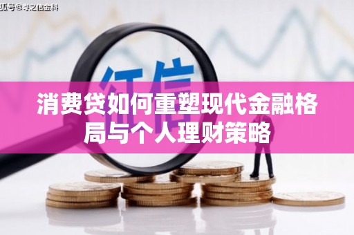 锡林郭勒消费贷如何重塑现代金融格局与个人理财策略