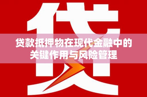 锡林郭勒贷款抵押物在现代金融中的关键作用与风险管理