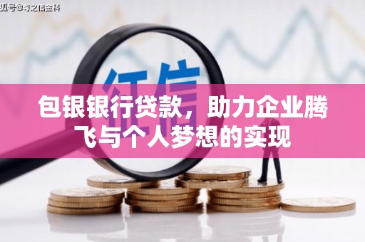 锡林郭勒包银银行贷款，助力企业腾飞与个人梦想的实现