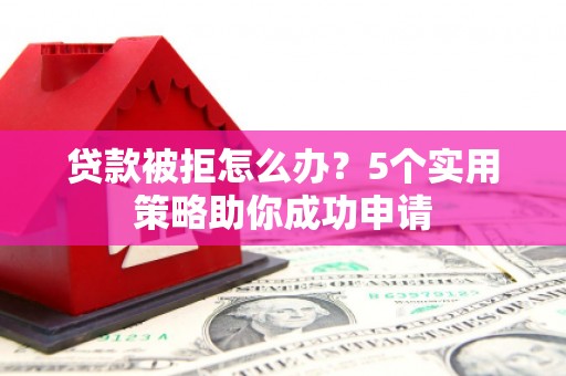 锡林郭勒贷款被拒怎么办？5个实用策略助你成功申请