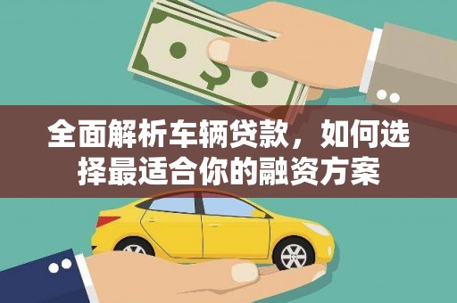 锡林郭勒全面解析车辆贷款，如何选择最适合你的融资方案