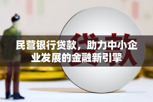 锡林郭勒民营银行贷款，助力中小企业发展的金融新引擎