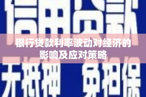 锡林郭勒银行贷款利率波动对经济的影响及应对策略