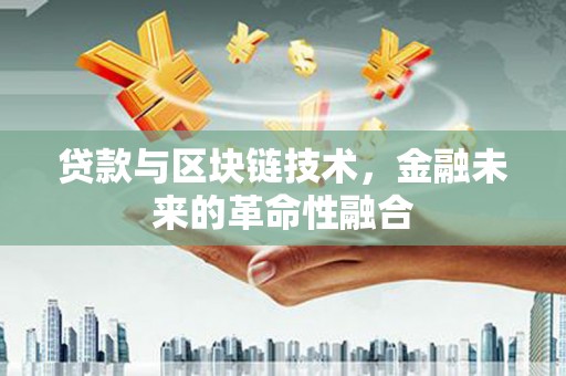 锡林郭勒贷款与区块链技术，金融未来的革命性融合