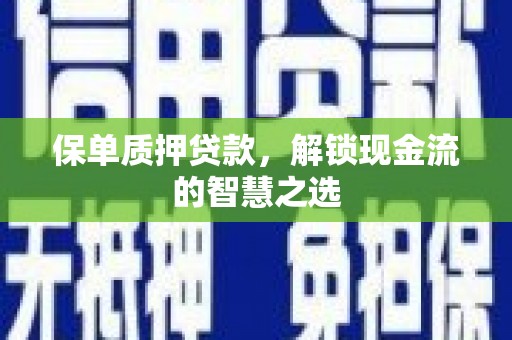锡林郭勒保单质押贷款，解锁现金流的智慧之选