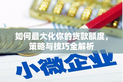 锡林郭勒如何最大化你的贷款额度，策略与技巧全解析