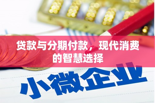 锡林郭勒贷款与分期付款，现代消费的智慧选择