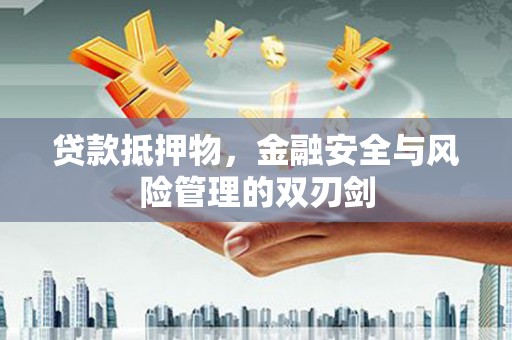 锡林郭勒贷款抵押物，金融安全与风险管理的双刃剑