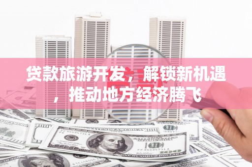 锡林郭勒贷款旅游开发，解锁新机遇，推动地方经济腾飞