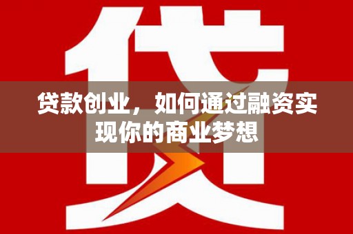 锡林郭勒贷款创业，如何通过融资实现你的商业梦想