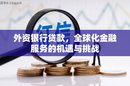 锡林郭勒外资银行贷款，全球化金融服务的机遇与挑战