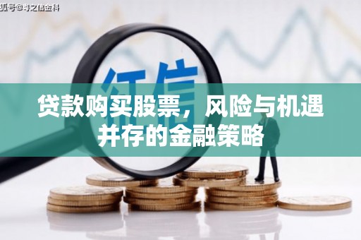 锡林郭勒贷款购买股票，风险与机遇并存的金融策略