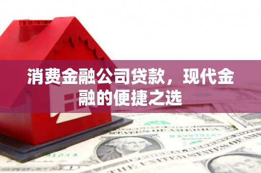 锡林郭勒消费金融公司贷款，现代金融的便捷之选