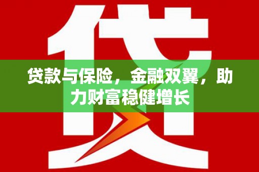 锡林郭勒贷款与保险，金融双翼，助力财富稳健增长