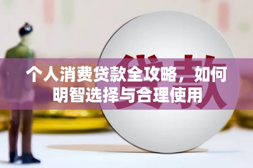 锡林郭勒个人消费贷款全攻略，如何明智选择与合理使用