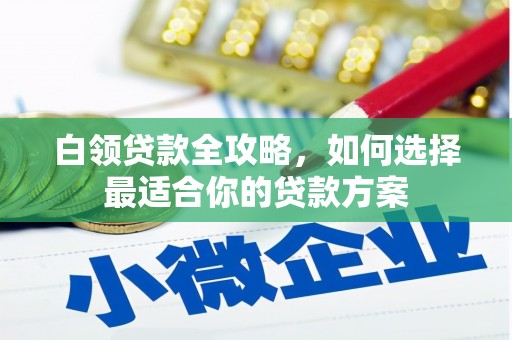 锡林郭勒白领贷款全攻略，如何选择最适合你的贷款方案